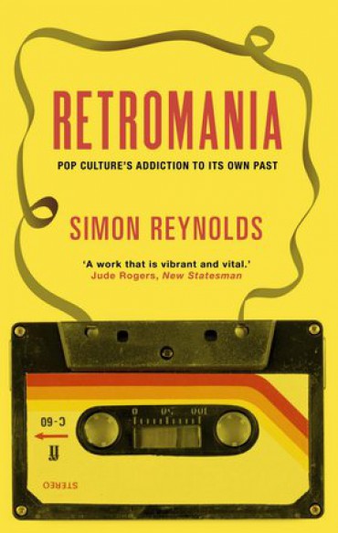 Retromania, Pop Culture's Addiction to Its Own Past by Simon Reynolds