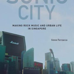 Sonic City: Making Rock Music & Urban Life in Singapore PDF