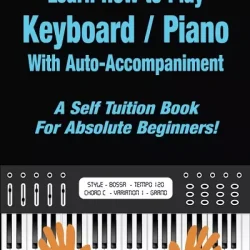 Learn How to Play Keyboard - Piano With Auto-Accompaniment: A Self Tuition Book For Absolute Beginners PDF