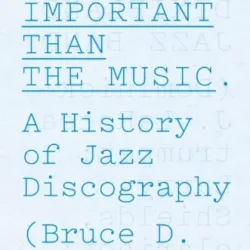 More Important Than the Music: A History of Jazz Discography