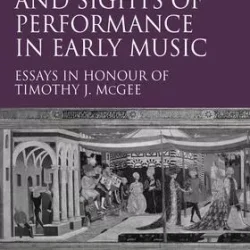 The Sounds & Sights of Performance in Early Music: Essays in Honour of Timothy J. McGee