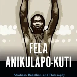 Fela Anikulapo-Kuti Afrobeat, Rebellion & Philosophy by Adeshina Afolayan & Toyin Falola