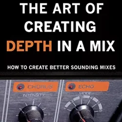 Thomas Juth The Art of Creating Depth in a Mix (The Art Of Mixing Book 4) PDF