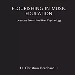 Flourishing in Music Education: Lessons from Positive Psychology (Routledge New Directions in Music Education Series)