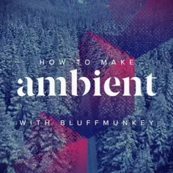 Sonic Academy How To Make Ambient with Bluffmunkey TUTORIAL