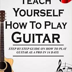 Teach Yourself How To Play Guitar Step By Step Guide On How To Play Guitar Like A Pro In 14 Days