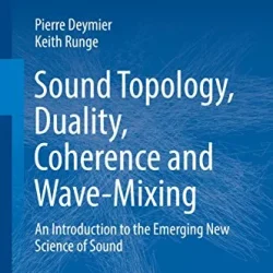 Sound Topology, Duality, Coherence & Wave-Mixing: An Introduction to the Emerging New Science of Sound