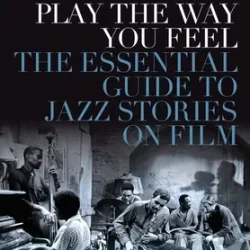 Play the Way You Feel: The Essential Guide to Jazz Stories on Film PDF