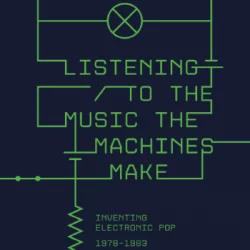 Listening to the Music the Machines Make: Inventing Electronic Pop 1978-1983