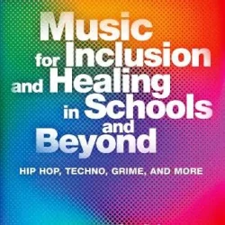 Music for Inclusion & Healing in Schools & Beyond: Hip Hop, Techno, Grime & More PDF