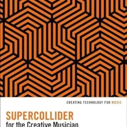 SuperCollider for the Creative Musician: A Practical Guide (Creating Technology for Music)