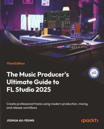 The Music Producer's Ultimate Guide to FL Studio 2025, 3rd Edition